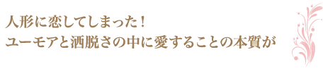 人形に恋してしまった！ユーモアと洒脱さの中に愛することの本質が