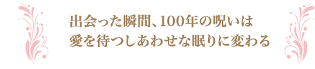 出会った瞬間、100年の呪いは愛を待つしあわせな眠りに変わる