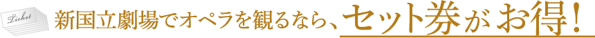 新国立劇場でオペラを観るなら、セット券がお得！