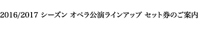 2016/2017 シーズン オペラ公演ラインアップ セット券のご案内