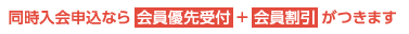 同時入会申込なら 会員優先受付 + 会員割引 がつきます