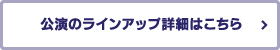 公演のラインアップ詳細はこちら