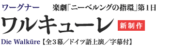 ワーグナー 楽劇「ニーべルングの指環」第１日｜ワルキューレ[新制作]｜Die Walküre 【全３幕／ドイツ語上演／字幕付】