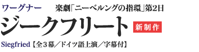 ワーグナー 楽劇「ニーべルングの指環」第2日｜ジークフリート[新制作]｜Siegfried 【全３幕／ドイツ語上演／字幕付】