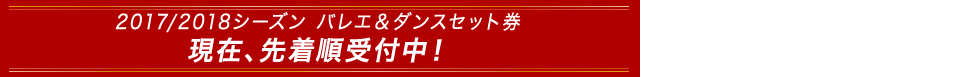 2017/2018シーズン バレエ＆ダンスセット券 現在、先着順受付中！