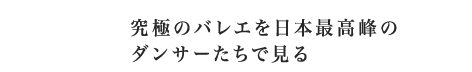 究極のバレエを日本最高峰のダンサーたちで見る