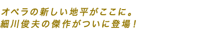 オペラの新しい地平がここに。細川俊夫の傑作がついに登場！