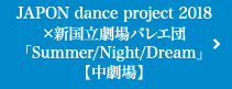 JAPON dance project 2018×新国立劇場バレエ団「Summer/Night/Dream」