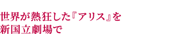 世界が熱狂した『アリス』を新国バレエ団で