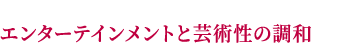 エンターテインメントと芸術を同時に