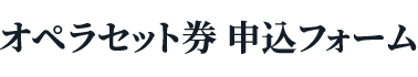 オペラセット券 申込フォーム