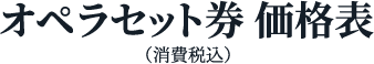 オペラセット券 価格表（消費税込）