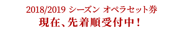 2018/2019 シーズン オペラセット券|現在、先着順受付中!