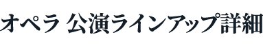 オペラ 公演ラインアップ詳細