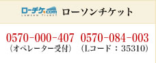 ローソンチケット：0570－000－407（オペレーター受付）、0570－084－003（Lコード ： 35310）