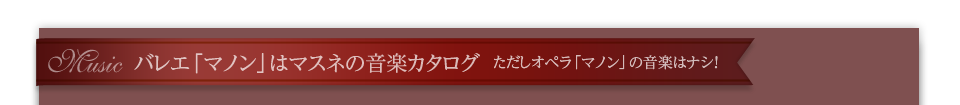 バレエ「マノン」はマスネの音楽カタログ ただしオペラ「マノン」の音楽はナシ！