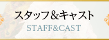 スタッフ＆キャスト STAFF & CAST