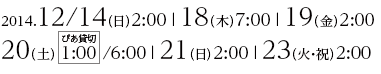 2014.12/14（日）2:00・18（木）7:00・19（金）2:00・20（土）1:00（ぴあ貸切）/6:00・21（日）2:00・23（火・祝）2:00