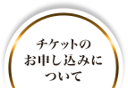 チケットのお申し込みについて