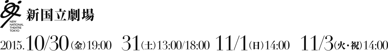 新国立劇場ロゴ　2015.10/30（金）19:00　10/31（土）13:00/18:00　11/1（日）14:00　11/3（火・祝）14:00