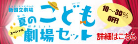 新国立劇場　夏のこども劇場セット　詳細はこちら