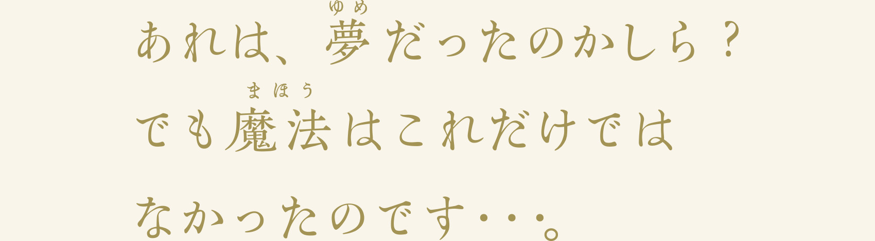 あれは、夢だったのかしら？でも魔法はこれだけではなかったのです…。