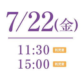 7/21 11:30〜託児所利用可能　 15:00〜託児所利用可能