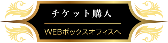 チケット購入 Webボックスオフィスへ