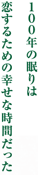 １００年の眠りは恋するための幸せな時間だった