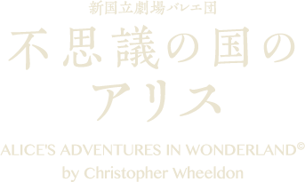 新国立劇場バレエ団 不思議の国のアリス｜ALICE'S ADVENTURES IN WONDERLAND by Christopher Wheeldon