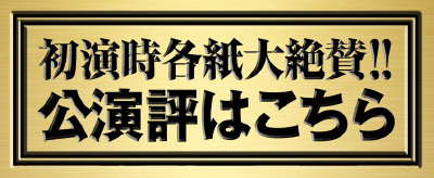 初演時各紙大絶賛！！ 公演評はこちら