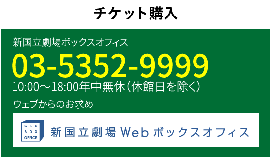 チケット購入｜新国立劇場ボックスオフィス　03-5352-9999　10:00～18:00年中無休（休館日を除く）