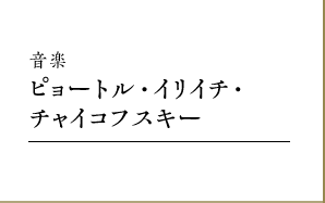 音楽｜ピョートル・イリイチ・チャイコフスキー