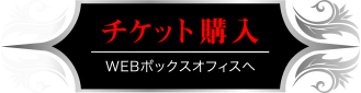 チケット購入 Webボックスオフィスへ