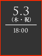 5.3（木・祝）18：00