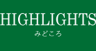 HIGHLIGHTS｜みどころ