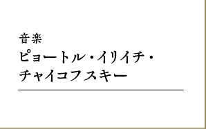 音楽｜ピョートル・イリイチ・チャイコフスキー