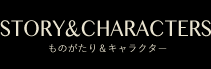 STORY&CHARACTERS｜ものがたり＆キャラクター