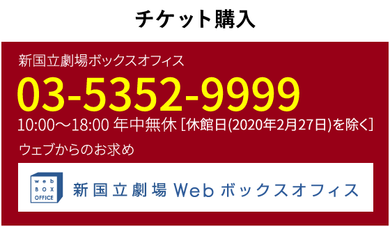 チケット購入｜新国立劇場ボックスオフィス　03-5352-9999　10:00～18:00年中無休（休館日を除く）