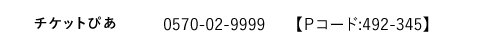 チケットぴあ｜0570-02-9999【Ｐコード:484-603】