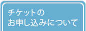 チケットのお申し込みについて