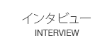 インタビュー　INTERVIEW