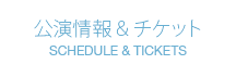 公演情報＆チケット　SCHEDULE&TICKETS