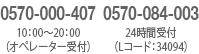 0570-000-407　10：00～20：00（オペレーター受付） 0570-084-003　24時間受付（Lコード：34091）