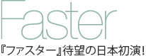 Faster　『ファスター』待望の日本初演