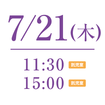 7/21 11:30〜託児所利用可能　 15:00〜託児所利用可能