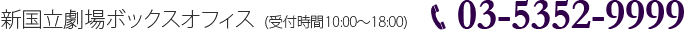 新国立劇場ボックスオフィス  (受付時間10:00～18:00)　03-5352-9999