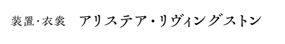 装置・衣裳｜アリステア・リヴィングストン