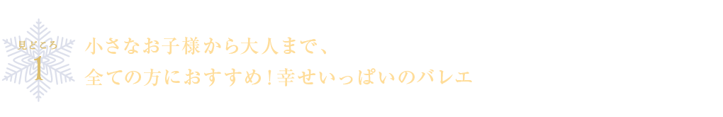 見どころ１ 小さなお子様から大人まで、全ての方におすすめ！幸せいっぱいのバレエ