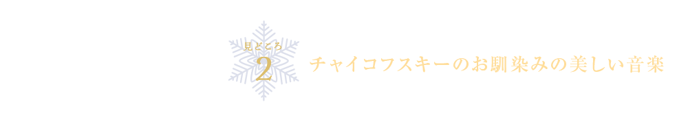 見どころ2 チャイコフスキーのお馴染みの美しい音楽